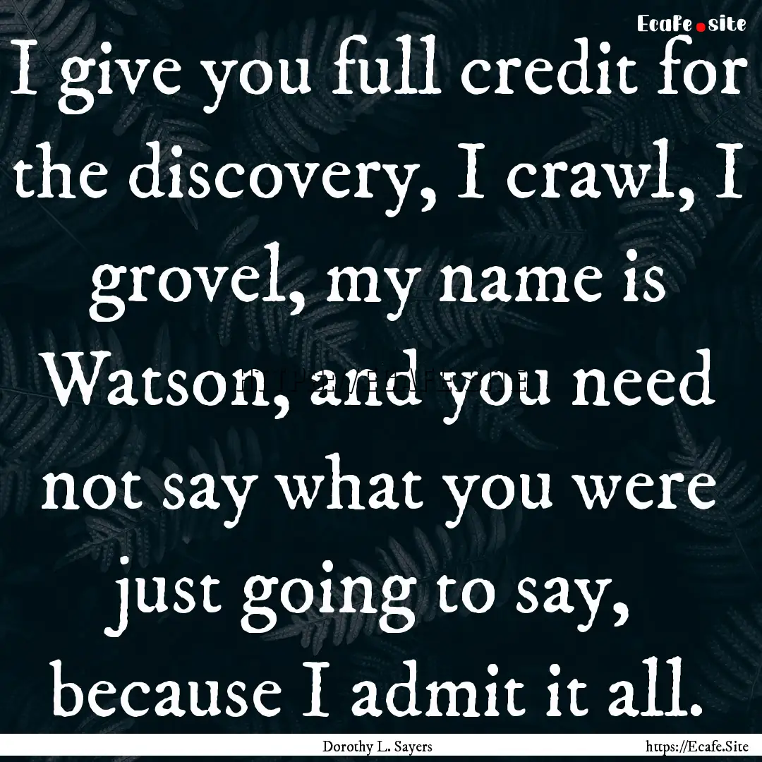 I give you full credit for the discovery,.... : Quote by Dorothy L. Sayers