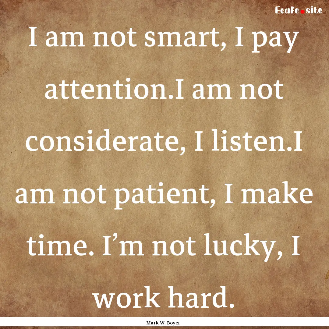 I am not smart, I pay attention.I am not.... : Quote by Mark W. Boyer