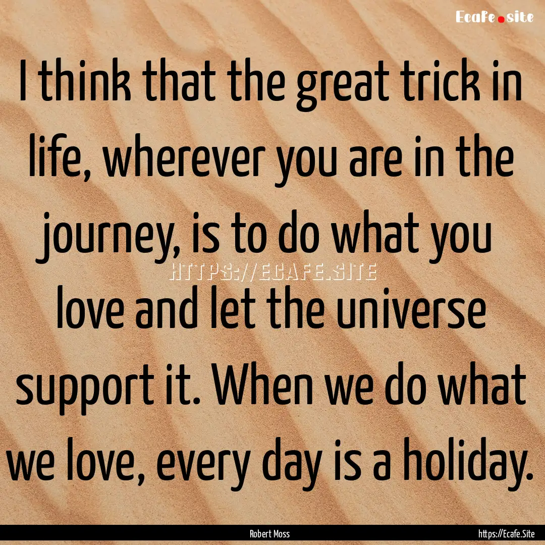 I think that the great trick in life, wherever.... : Quote by Robert Moss