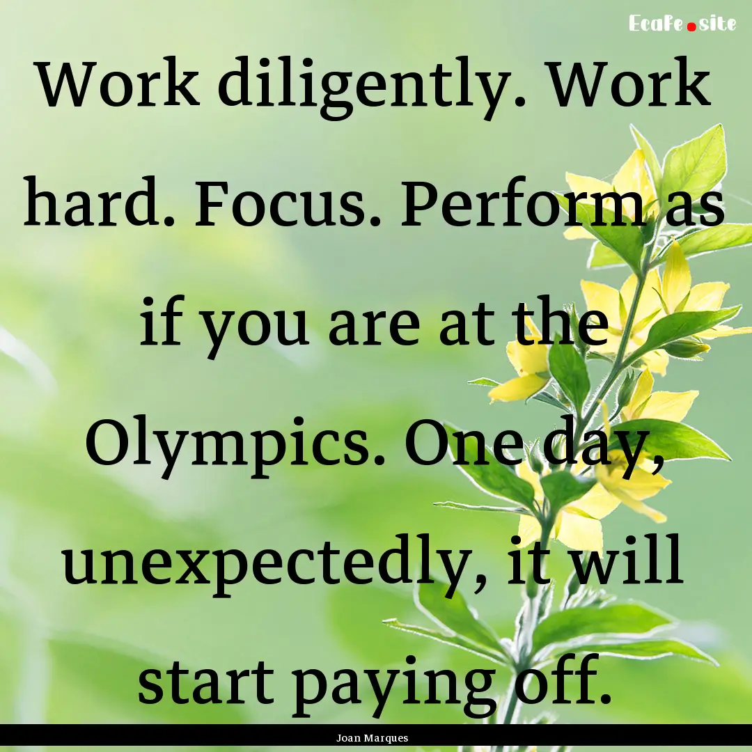 Work diligently. Work hard. Focus. Perform.... : Quote by Joan Marques