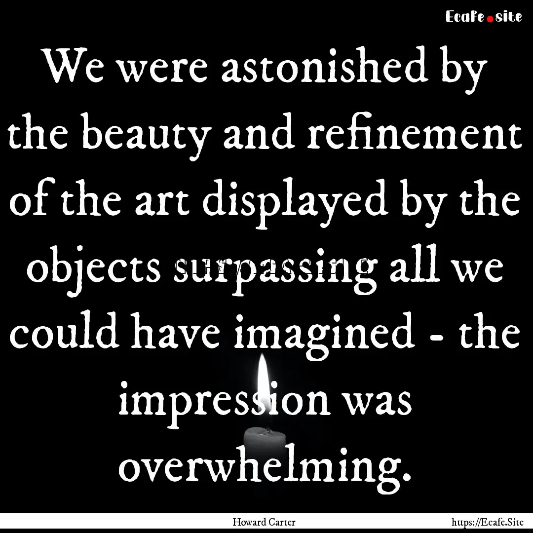 We were astonished by the beauty and refinement.... : Quote by Howard Carter