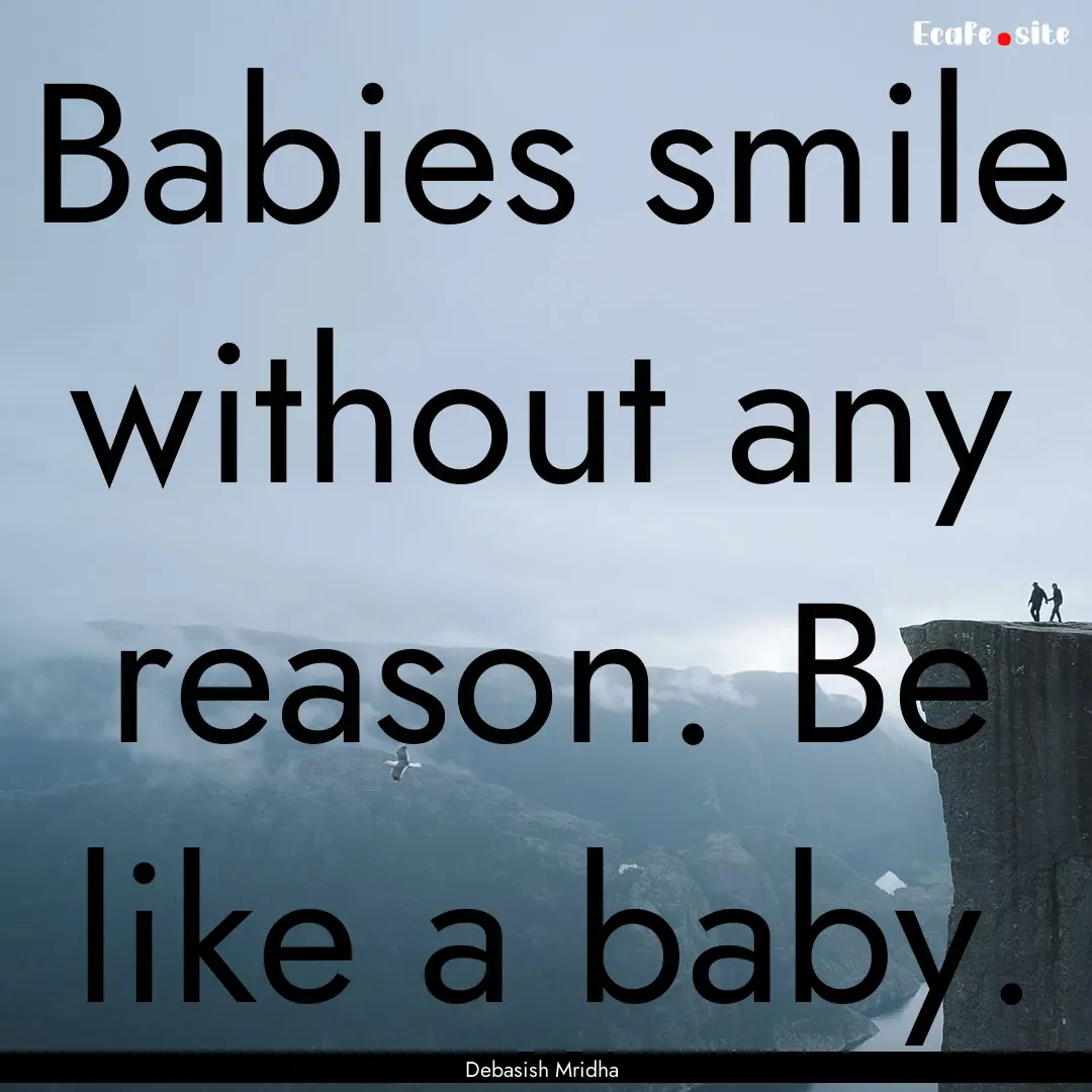 Babies smile without any reason. Be like.... : Quote by Debasish Mridha