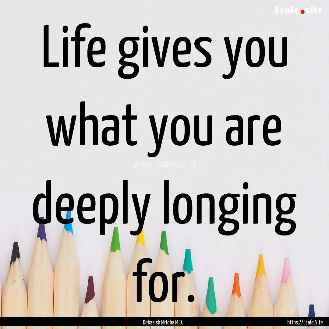 Life gives you what you are deeply longing.... : Quote by Debasish Mridha M.D.