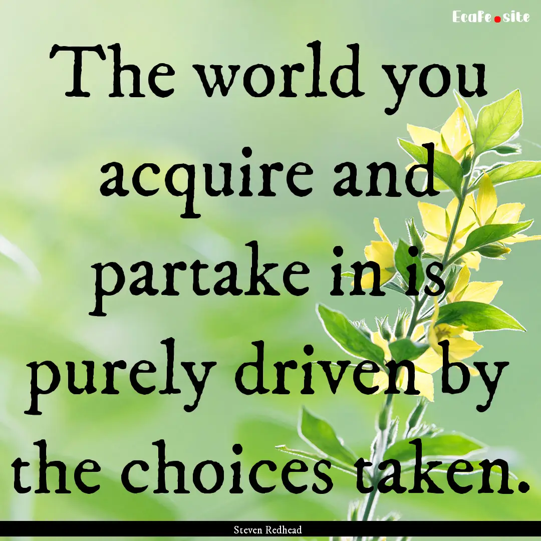 The world you acquire and partake in is purely.... : Quote by Steven Redhead