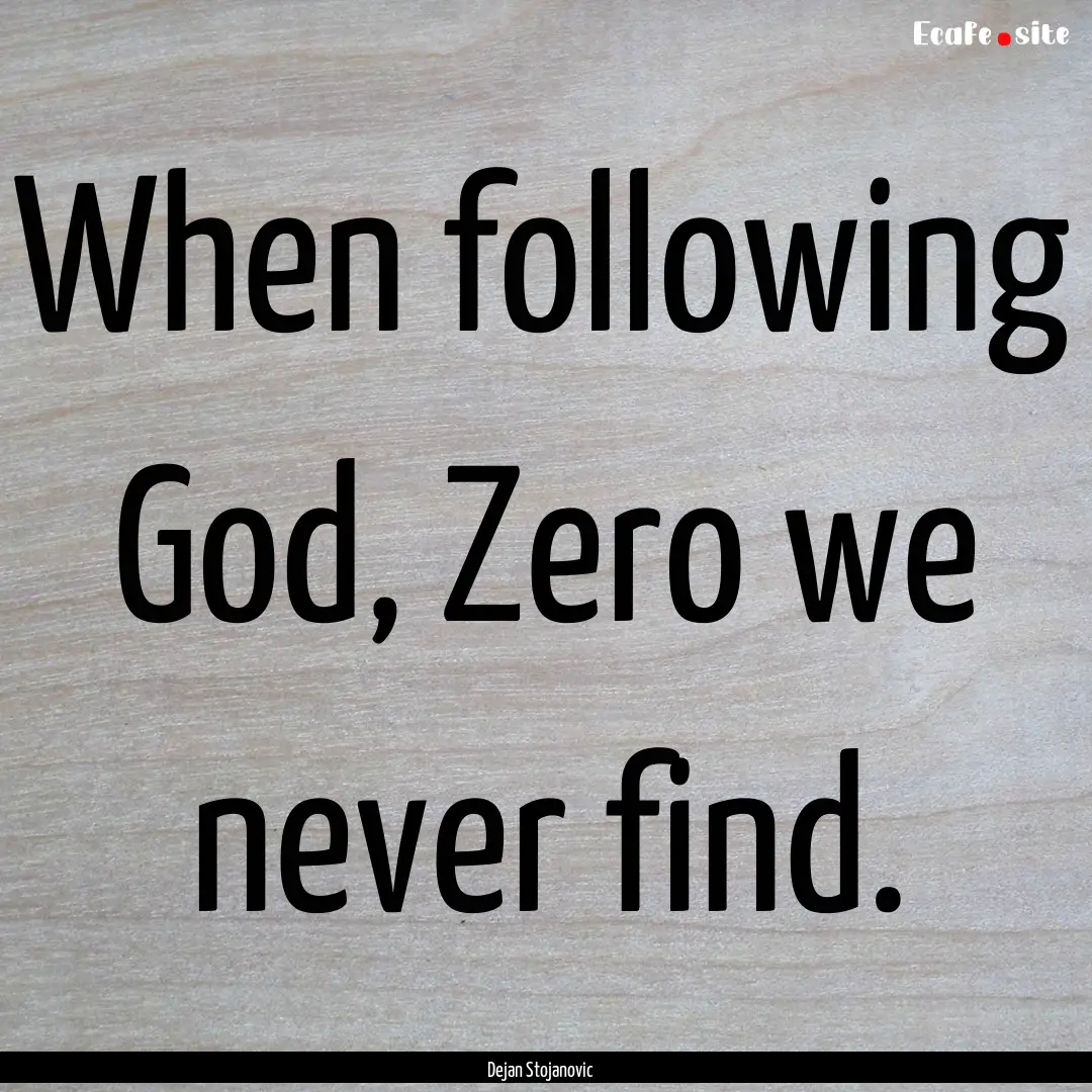 When following God, Zero we never find. : Quote by Dejan Stojanovic