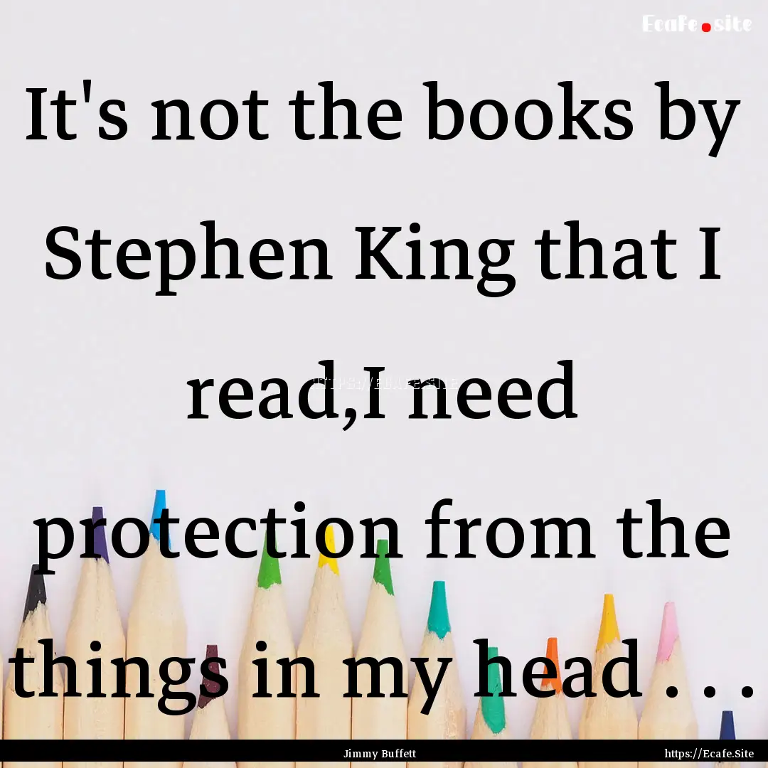 It's not the books by Stephen King that I.... : Quote by Jimmy Buffett