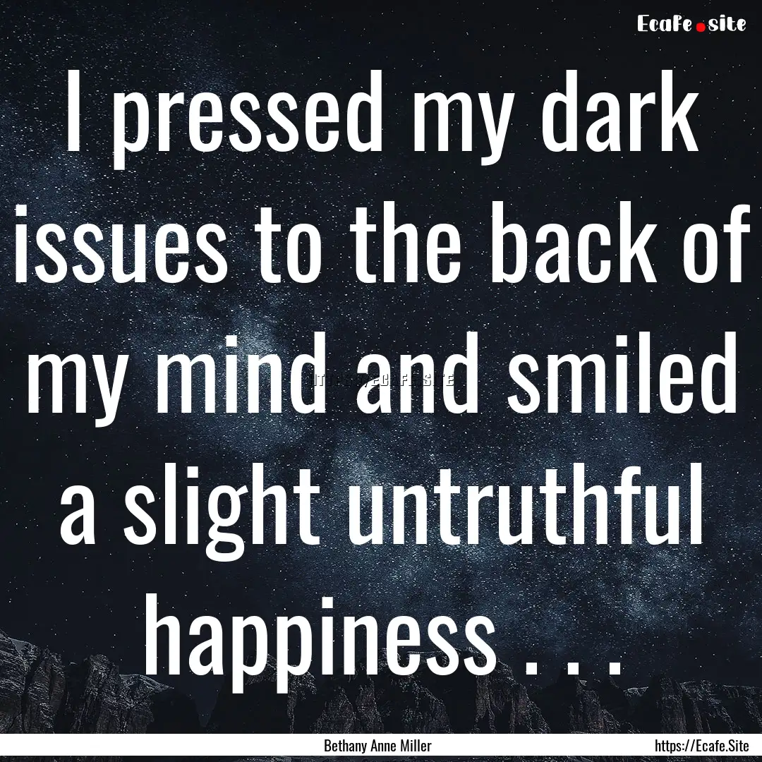 I pressed my dark issues to the back of my.... : Quote by Bethany Anne Miller