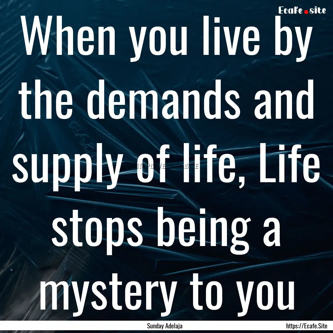 When you live by the demands and supply of.... : Quote by Sunday Adelaja