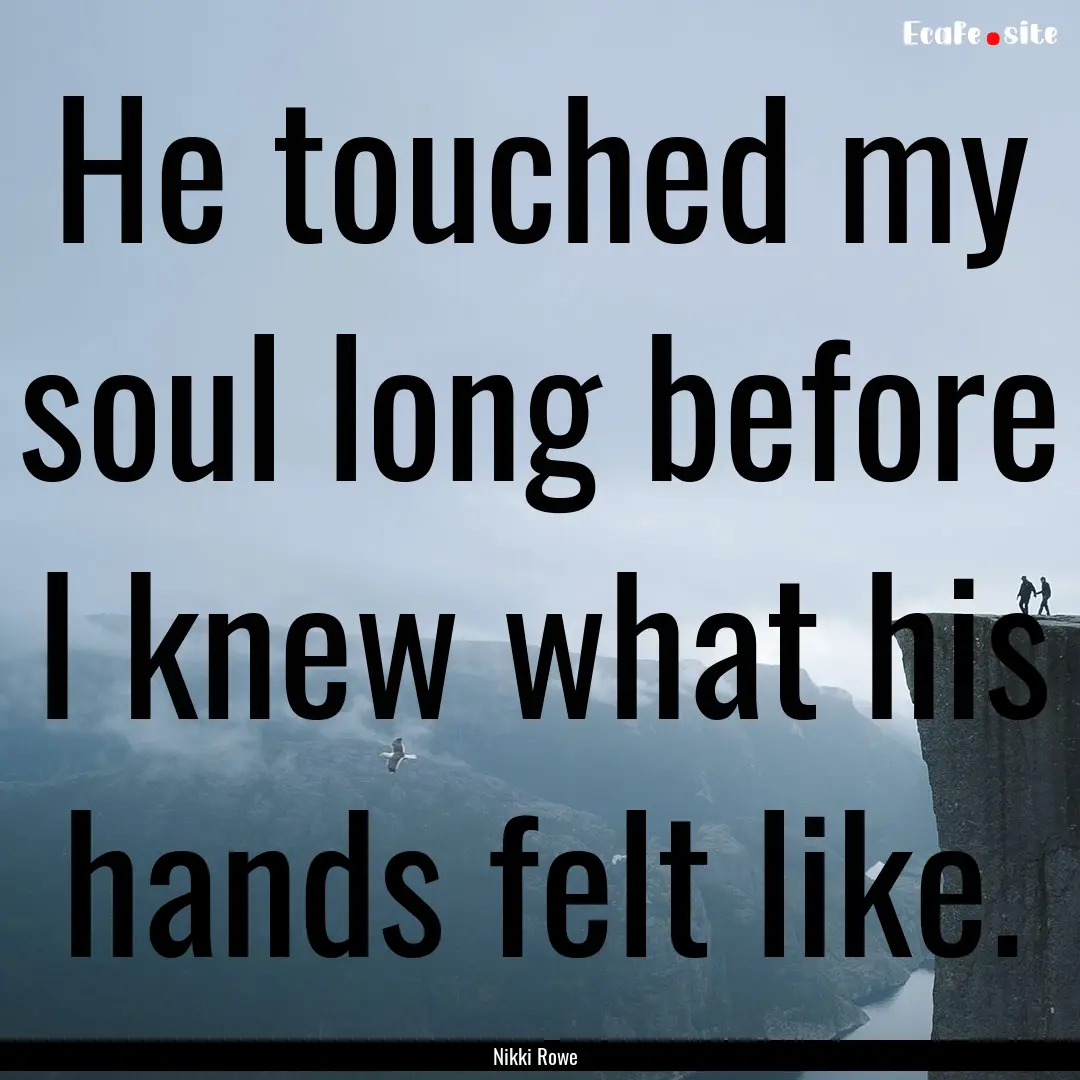 He touched my soul long before I knew what.... : Quote by Nikki Rowe