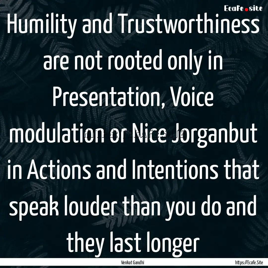 Humility and Trustworthiness are not rooted.... : Quote by Venkat Gandhi