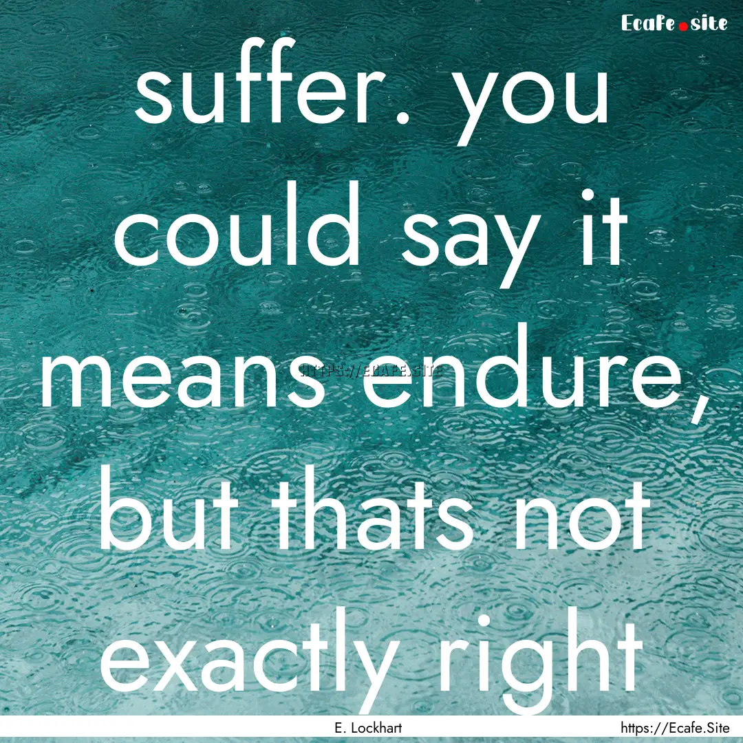 suffer. you could say it means endure, but.... : Quote by E. Lockhart