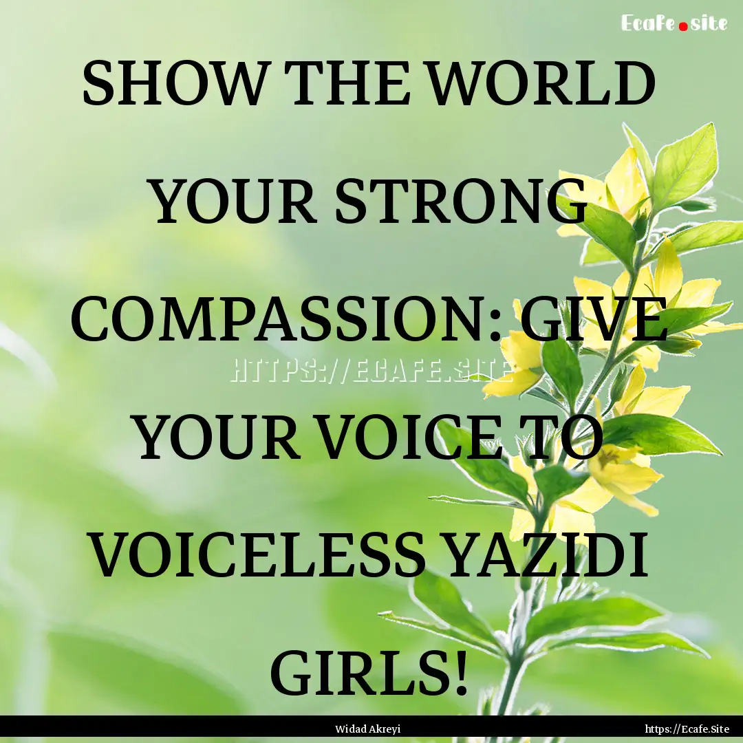 SHOW THE WORLD YOUR STRONG COMPASSION: GIVE.... : Quote by Widad Akreyi