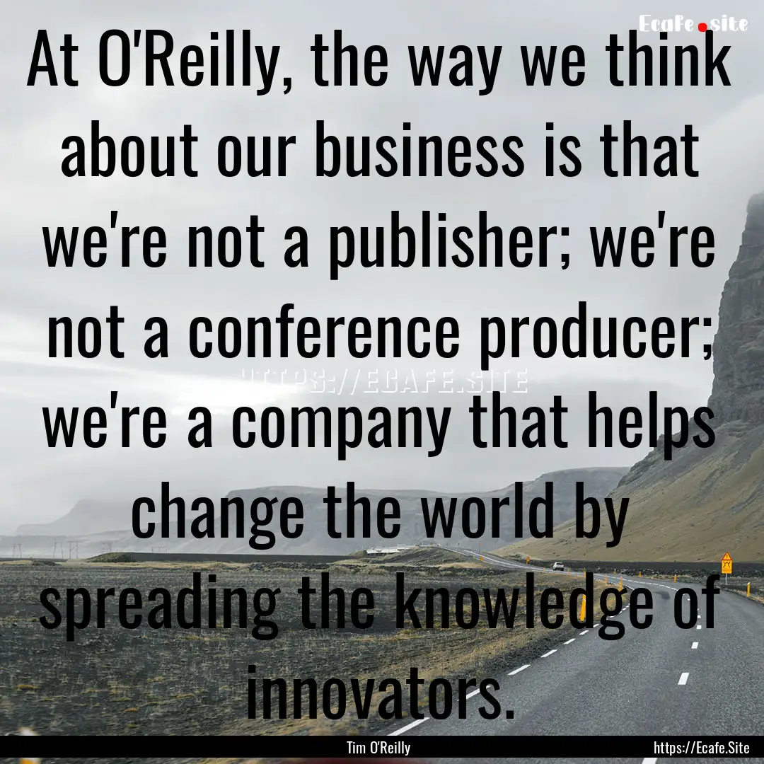 At O'Reilly, the way we think about our business.... : Quote by Tim O'Reilly