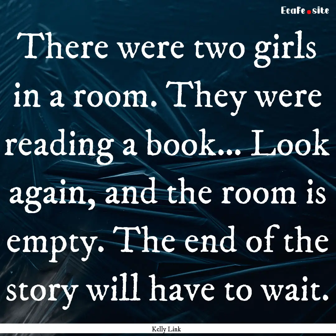 There were two girls in a room. They were.... : Quote by Kelly Link