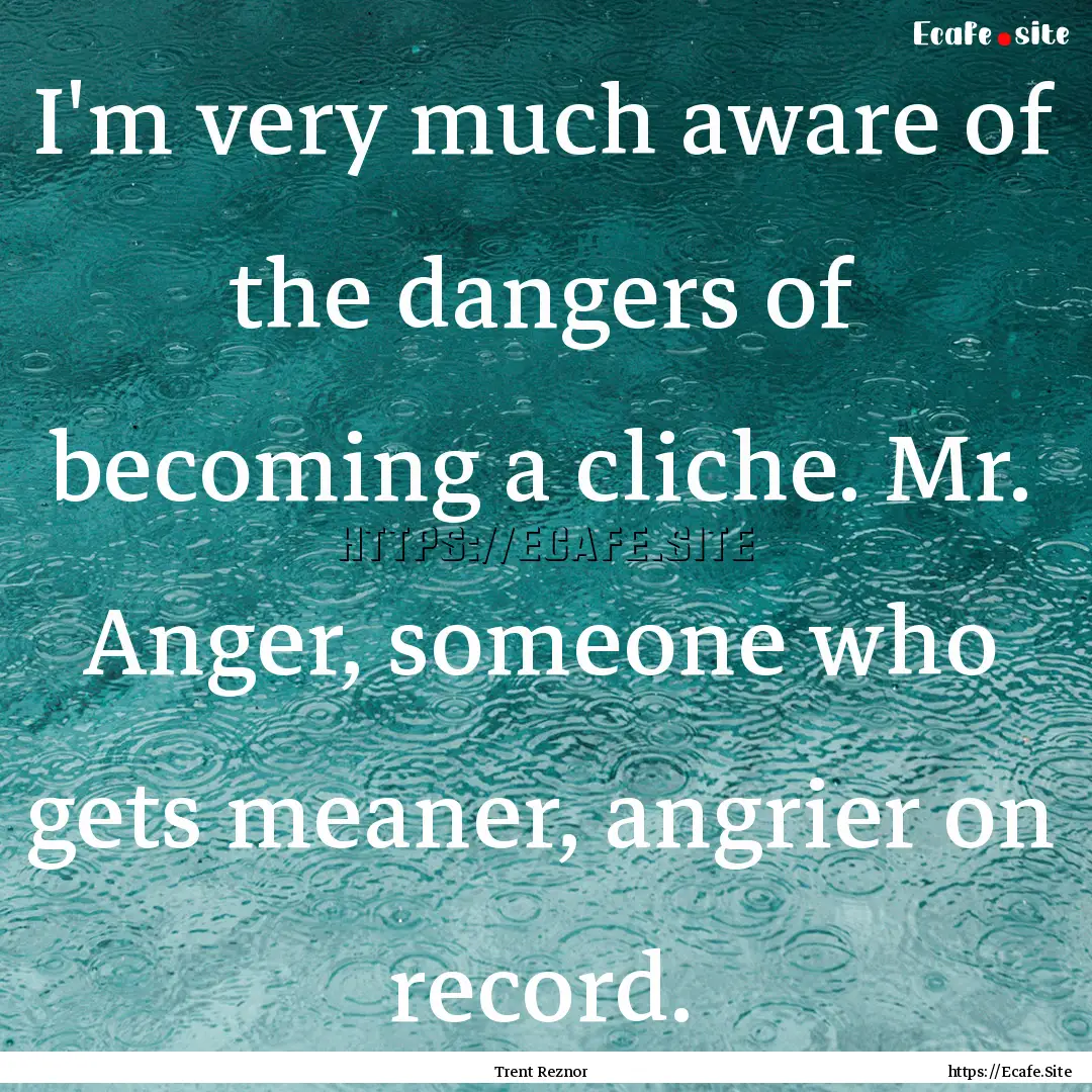 I'm very much aware of the dangers of becoming.... : Quote by Trent Reznor