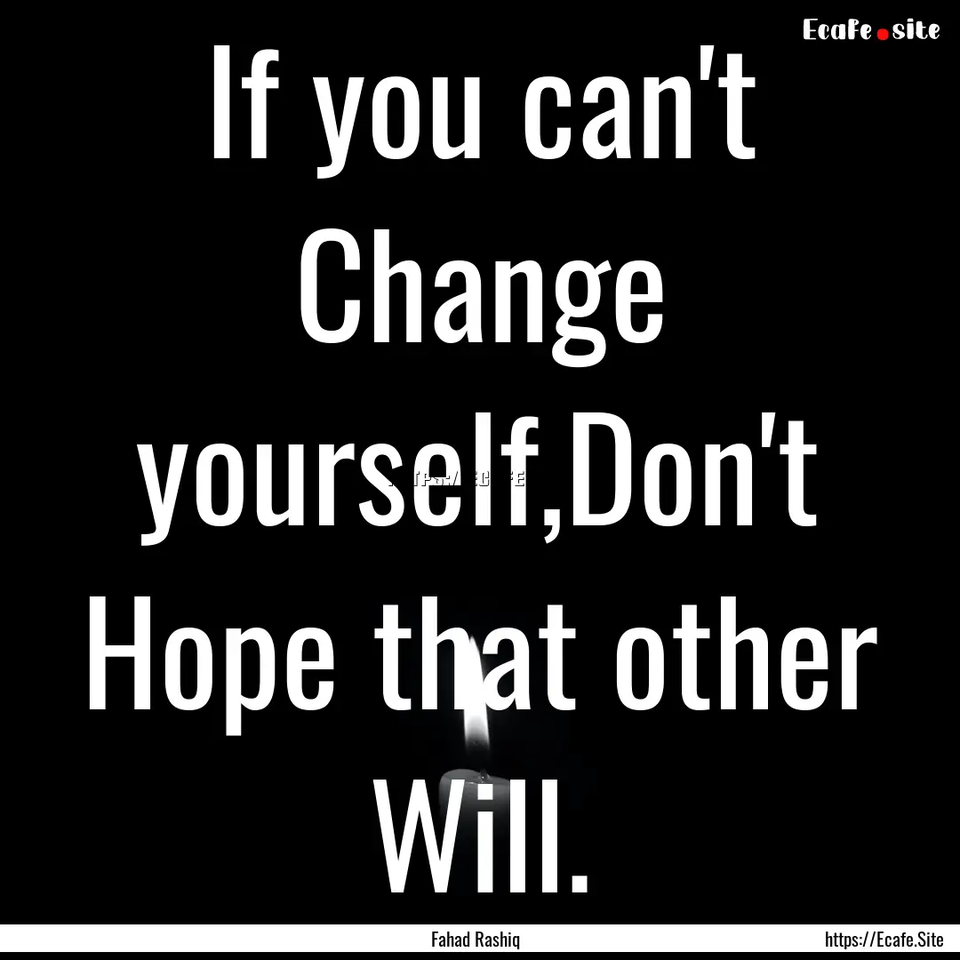 If you can't Change yourself,Don't Hope that.... : Quote by Fahad Rashiq