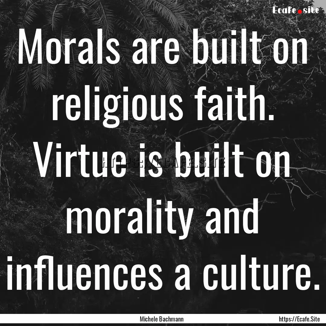 Morals are built on religious faith. Virtue.... : Quote by Michele Bachmann