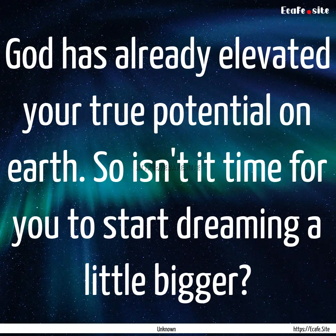 God has already elevated your true potential.... : Quote by Unknown