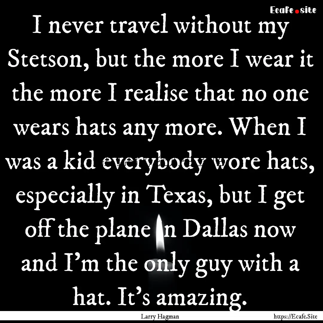 I never travel without my Stetson, but the.... : Quote by Larry Hagman