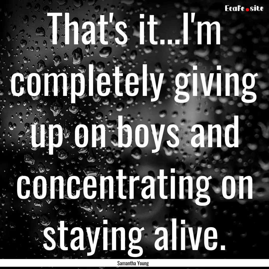 That's it...I'm completely giving up on boys.... : Quote by Samantha Young