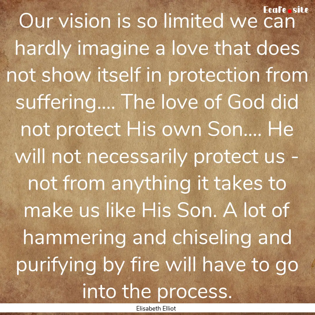 Our vision is so limited we can hardly imagine.... : Quote by Elisabeth Elliot