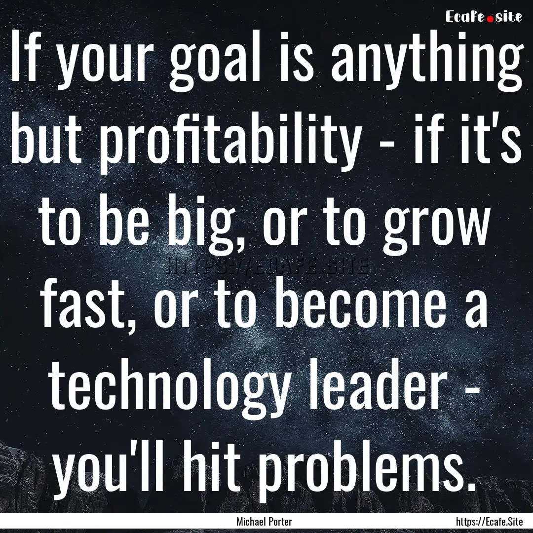 If your goal is anything but profitability.... : Quote by Michael Porter