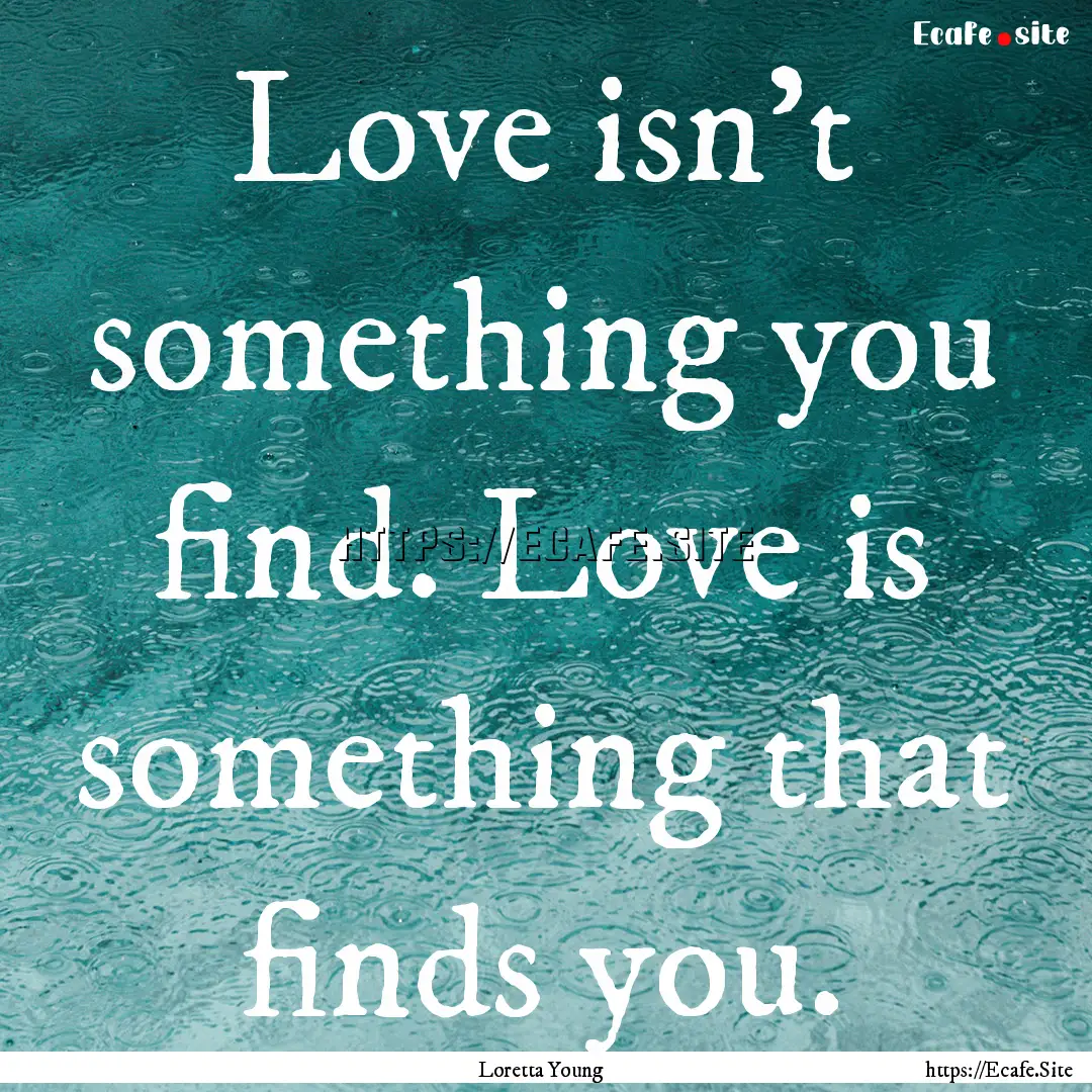 Love isn't something you find. Love is something.... : Quote by Loretta Young