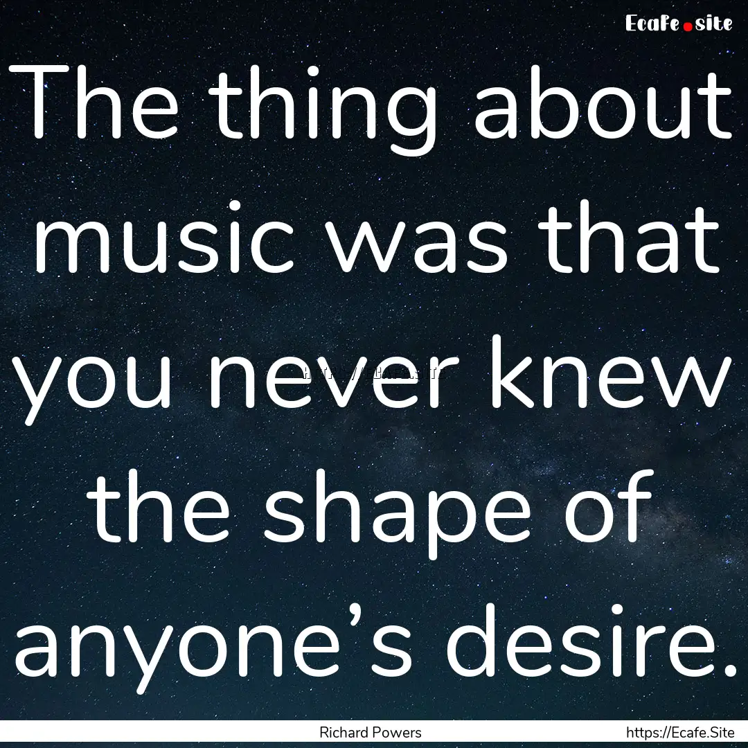 The thing about music was that you never.... : Quote by Richard Powers