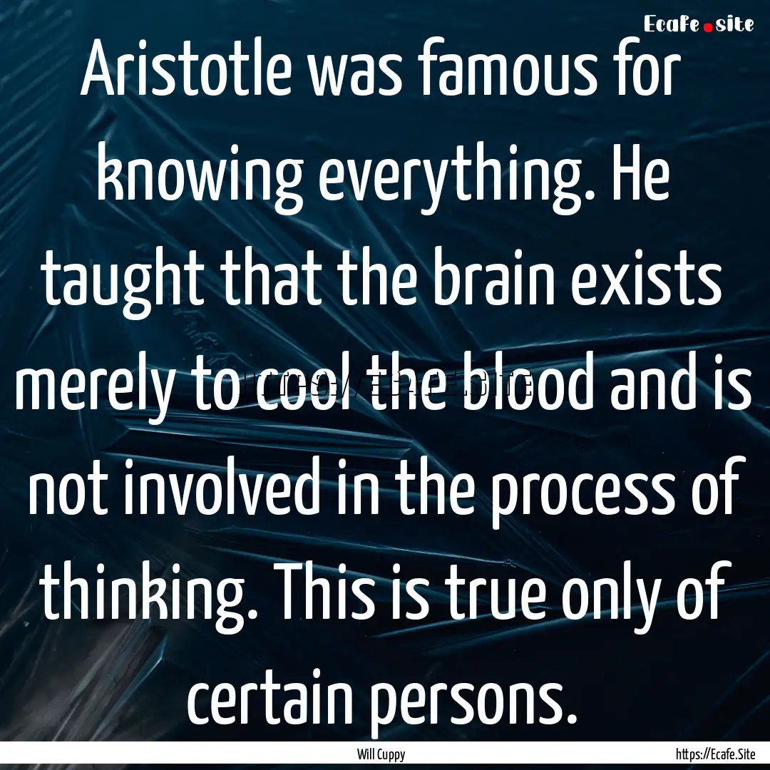 Aristotle was famous for knowing everything..... : Quote by Will Cuppy