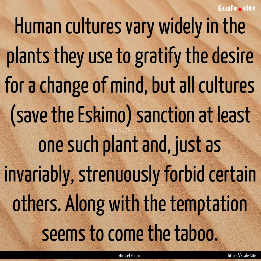 Human cultures vary widely in the plants.... : Quote by Michael Pollan