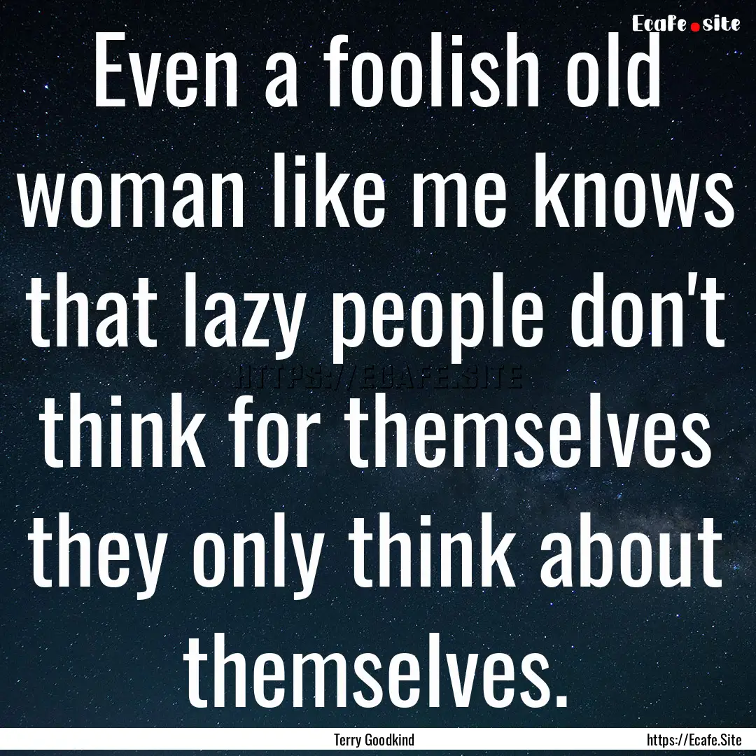 Even a foolish old woman like me knows that.... : Quote by Terry Goodkind