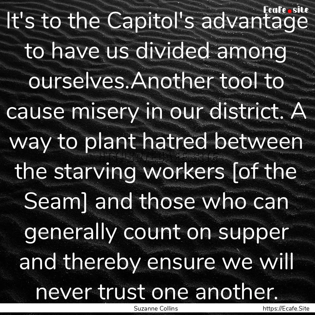 It's to the Capitol's advantage to have us.... : Quote by Suzanne Collins