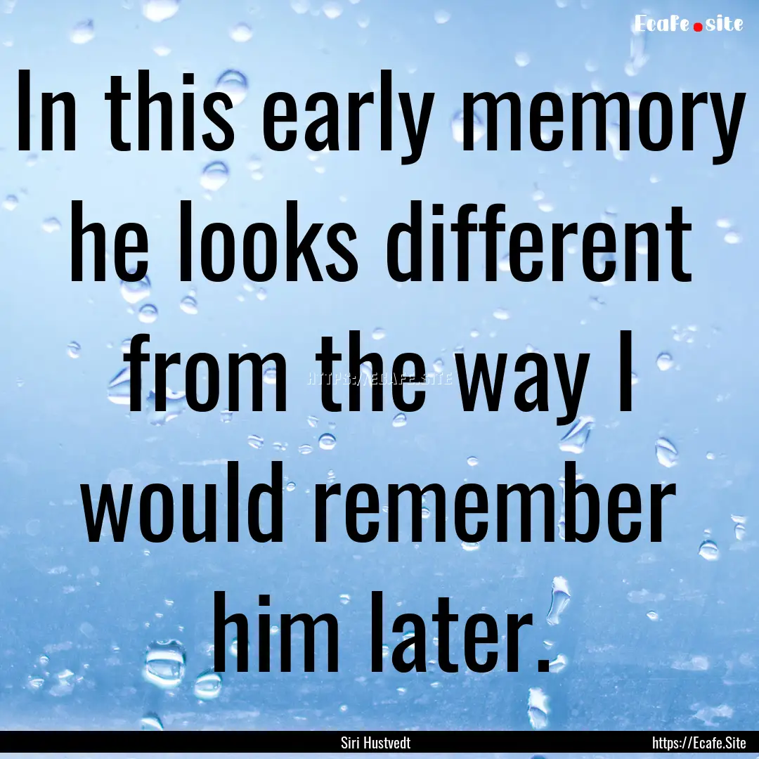 In this early memory he looks different from.... : Quote by Siri Hustvedt