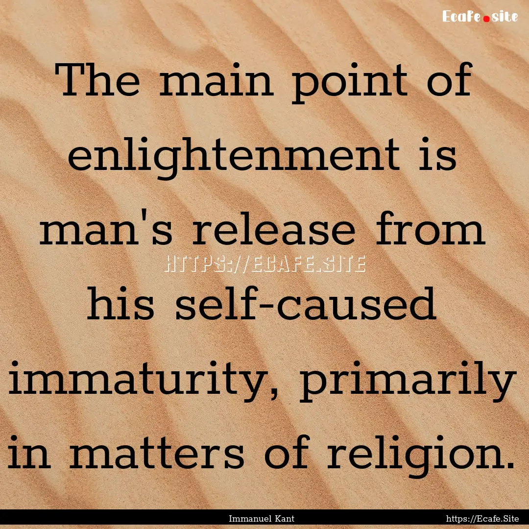 The main point of enlightenment is man's.... : Quote by Immanuel Kant