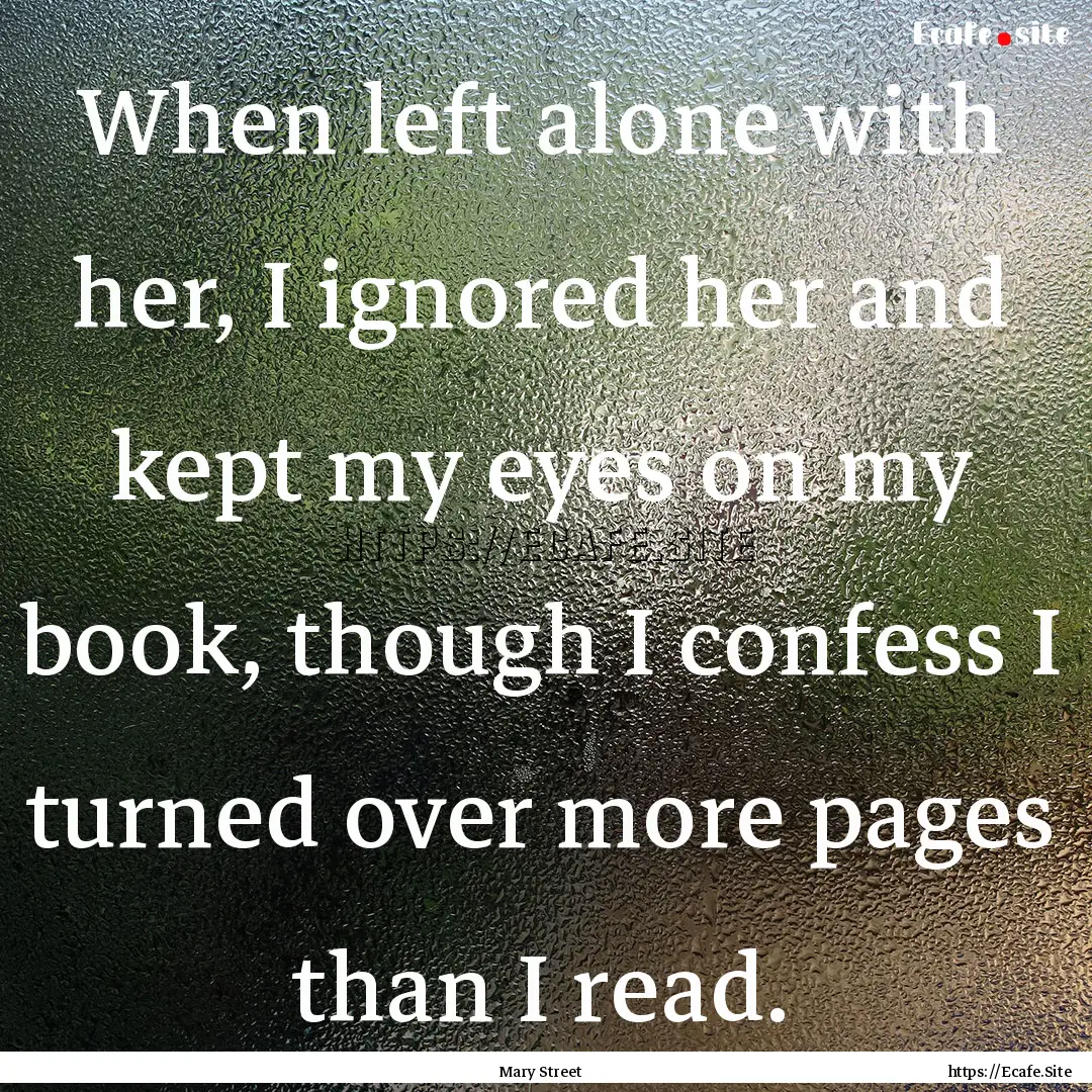 When left alone with her, I ignored her and.... : Quote by Mary Street