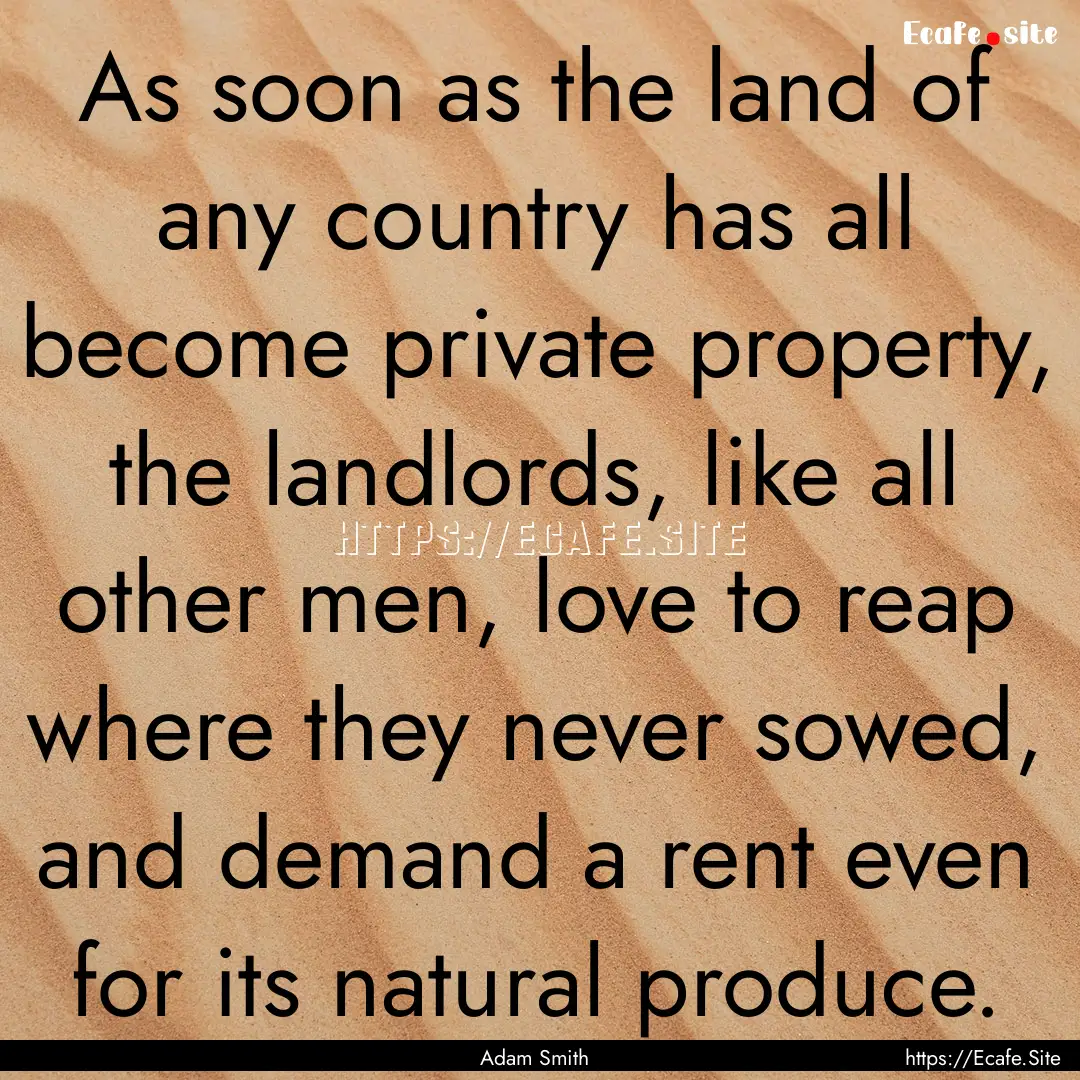 As soon as the land of any country has all.... : Quote by Adam Smith