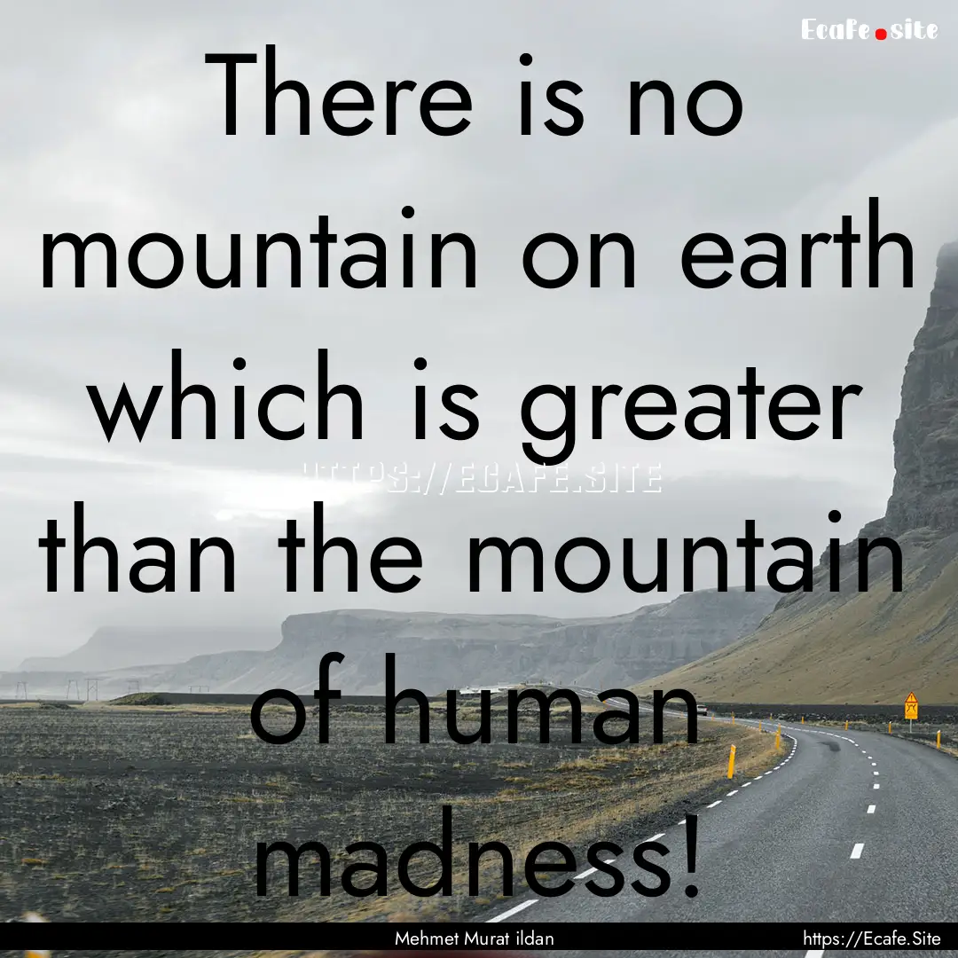 There is no mountain on earth which is greater.... : Quote by Mehmet Murat ildan