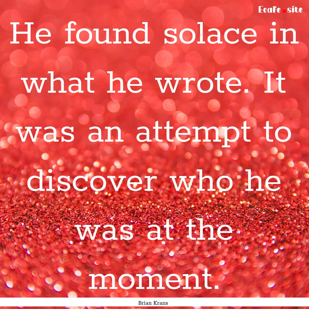 He found solace in what he wrote. It was.... : Quote by Brian Krans