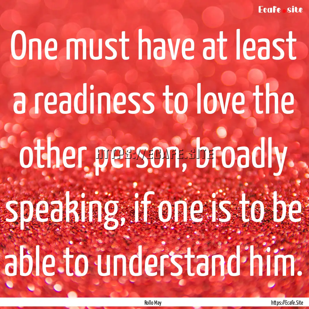 One must have at least a readiness to love.... : Quote by Rollo May