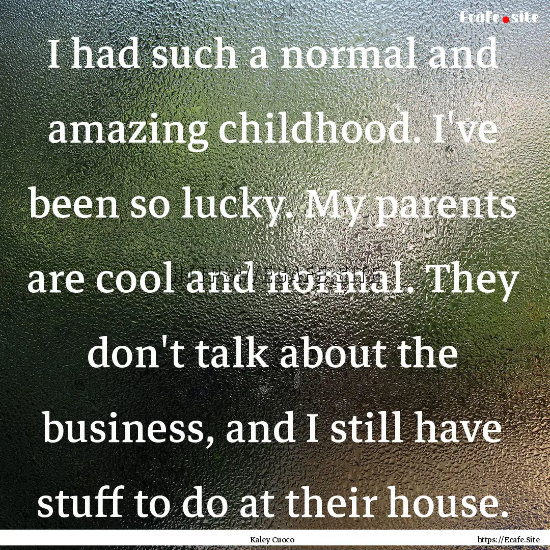 I had such a normal and amazing childhood..... : Quote by Kaley Cuoco