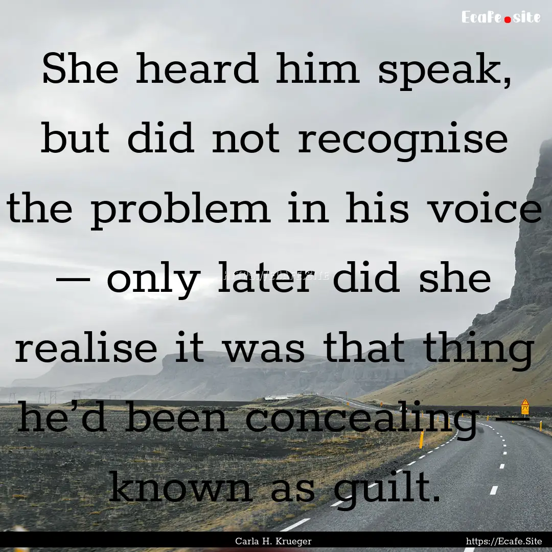 She heard him speak, but did not recognise.... : Quote by Carla H. Krueger