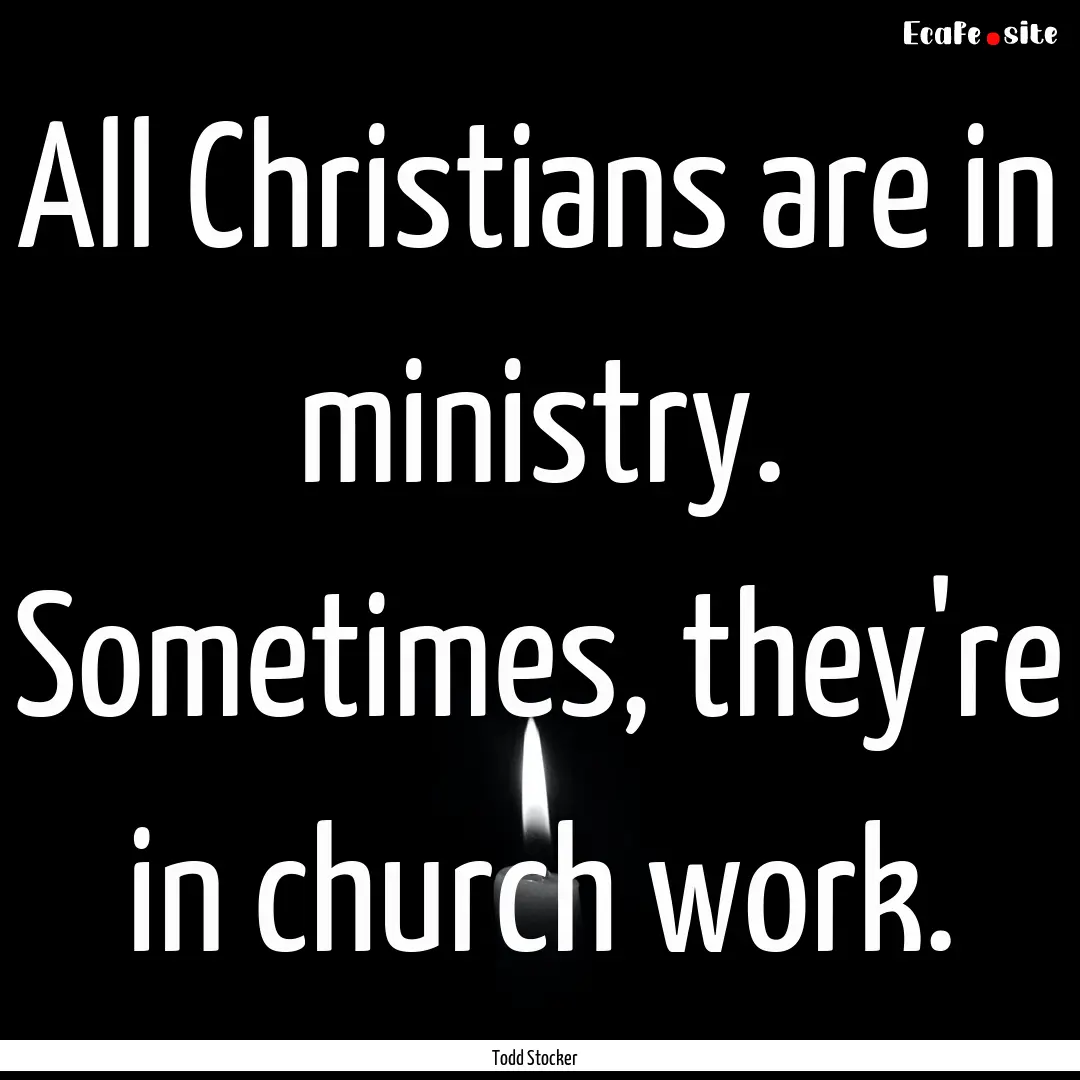 All Christians are in ministry. Sometimes,.... : Quote by Todd Stocker