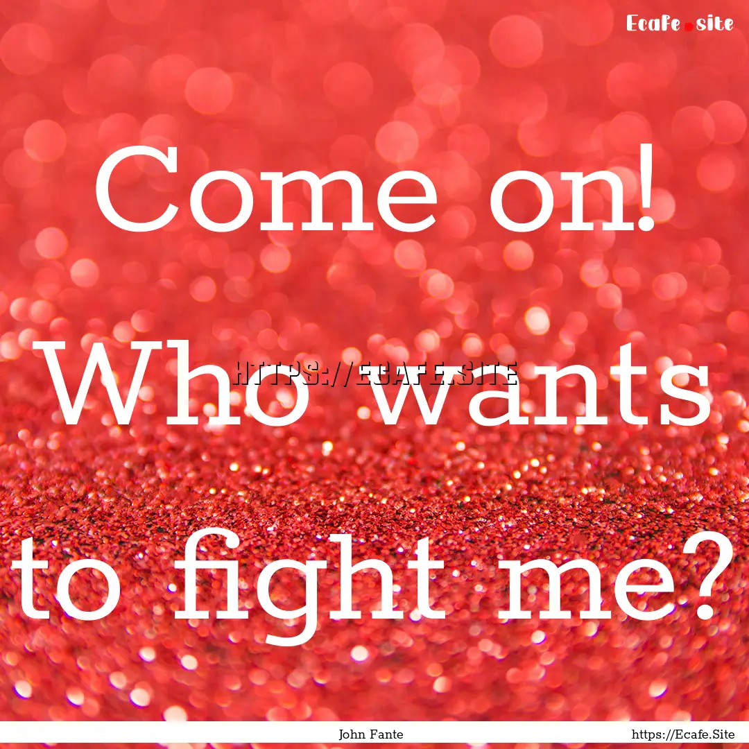 Come on! Who wants to fight me? : Quote by John Fante