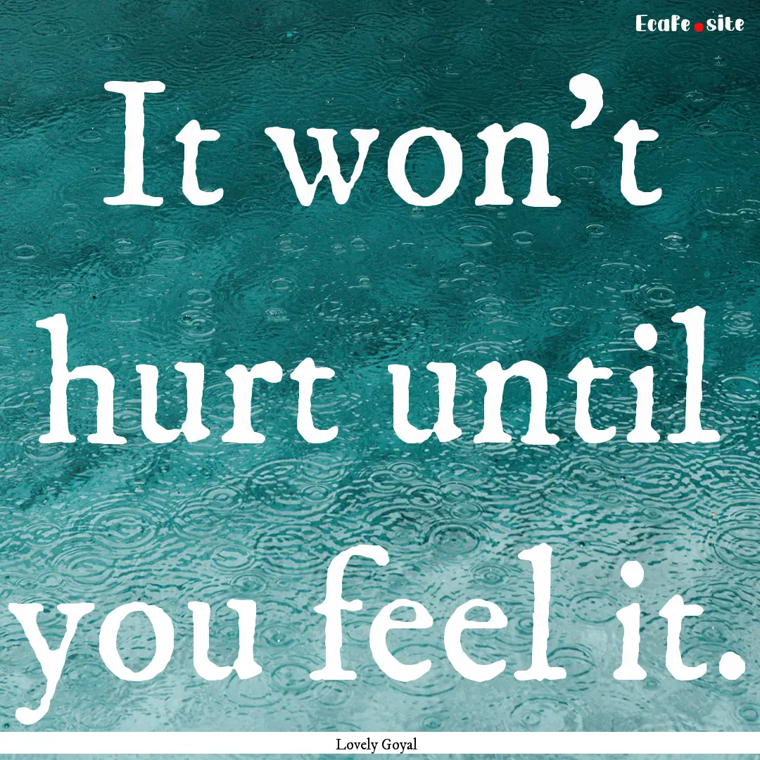 It won't hurt until you feel it. : Quote by Lovely Goyal