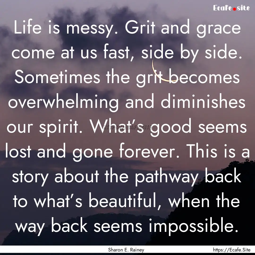 Life is messy. Grit and grace come at us.... : Quote by Sharon E. Rainey