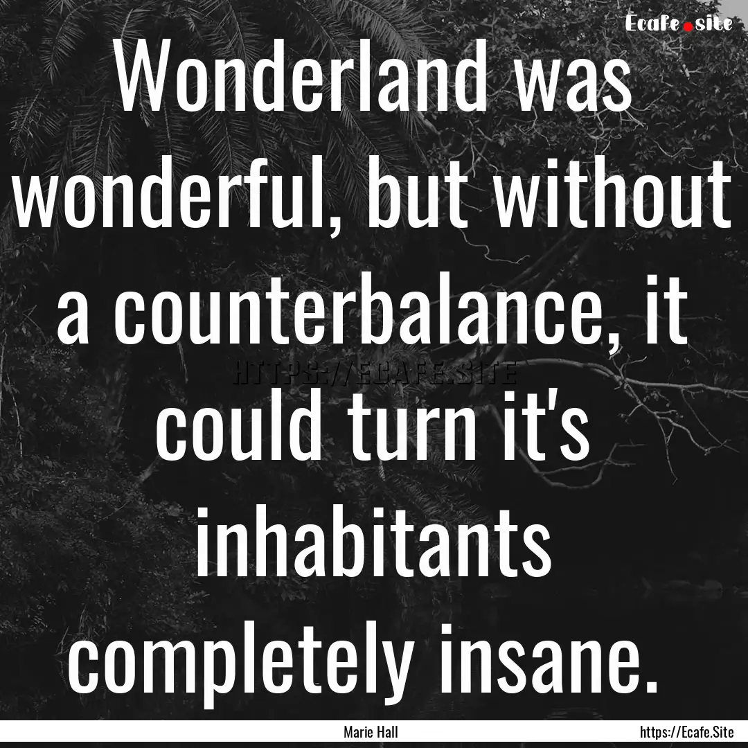 Wonderland was wonderful, but without a counterbalance,.... : Quote by Marie Hall