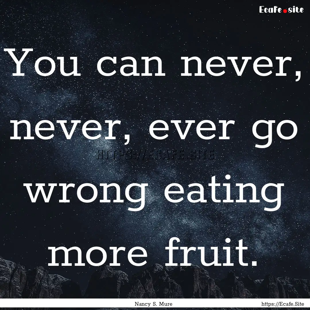 You can never, never, ever go wrong eating.... : Quote by Nancy S. Mure