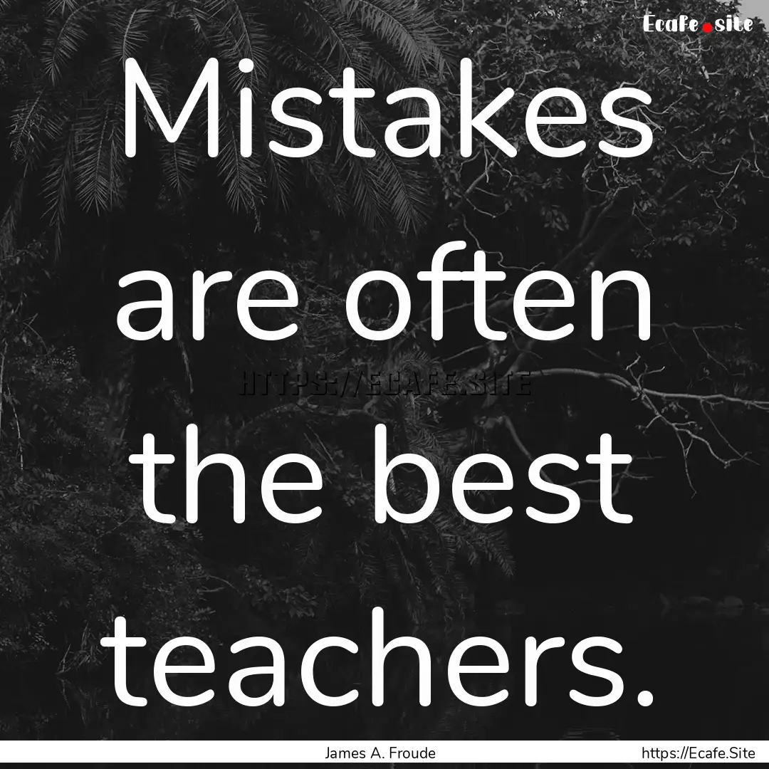 Mistakes are often the best teachers. : Quote by James A. Froude