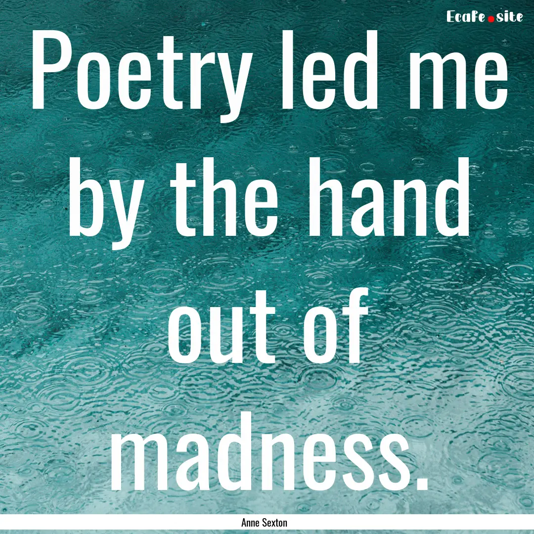 Poetry led me by the hand out of madness..... : Quote by Anne Sexton