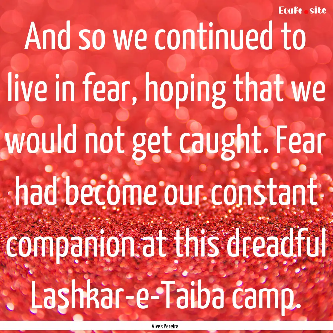 And so we continued to live in fear, hoping.... : Quote by Vivek Pereira